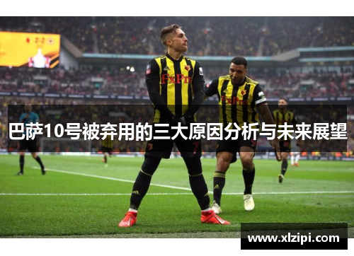 巴萨10号被弃用的三大原因分析与未来展望 巴萨10号被弃用的三大原因分析与未来展望