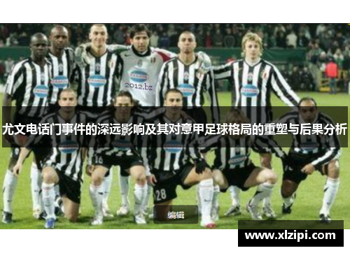 尤文电话门事件的深远影响及其对意甲足球格局的重塑与后果分析 尤文电话门事件的深远影响及其对意甲足球格局的重塑与后果分析