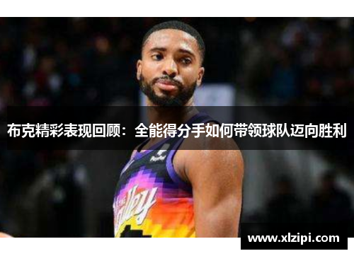 布克精彩表现回顾:全能得分手如何带领球队迈向胜利 布克精彩表现回顾:全能得分手如何带领球队迈向胜利
