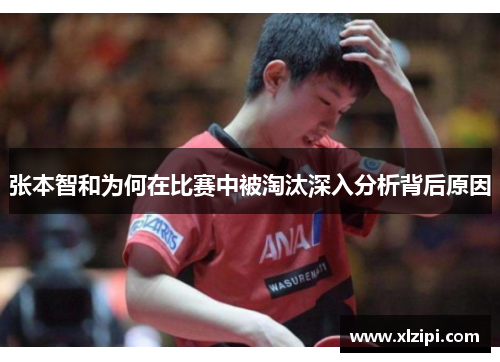 张本智和为何在比赛中被淘汰深入分析背后原因 张本智和为何在比赛中被淘汰深入分析背后原因